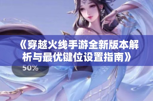 《穿越火線手游全新版本解析與最優(yōu)鍵位設(shè)置指南》