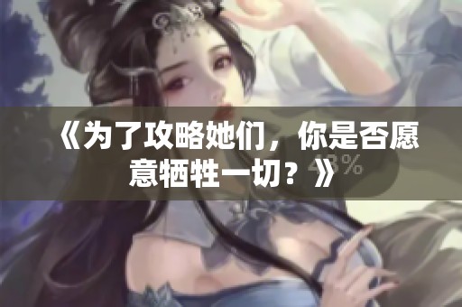《為了攻略她們，你是否愿意犧牲一切？》