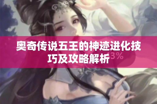 奧奇?zhèn)髡f五王的神跡進化技巧及攻略解析