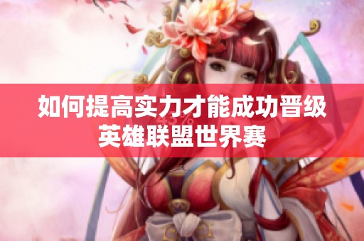 如何提高實(shí)力才能成功晉級(jí)英雄聯(lián)盟世界賽