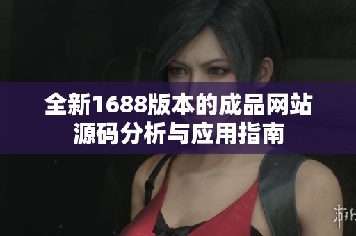 全新1688版本的成品網(wǎng)站源碼分析與應(yīng)用指南