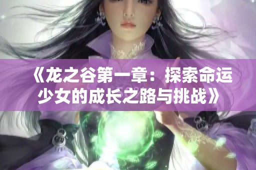 《龍之谷第一章：探索命運(yùn)少女的成長之路與挑戰(zhàn)》
