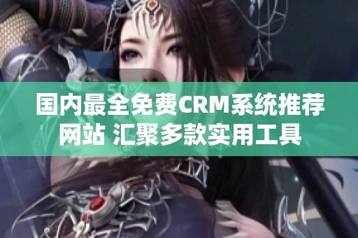 國內(nèi)最全免費CRM系統(tǒng)推薦網(wǎng)站 匯聚多款實用工具