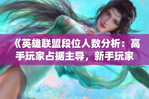 《英雄聯(lián)盟段位人數(shù)分析：高手玩家占據(jù)主導(dǎo)，新手玩家亦有發(fā)展?jié)摿Α? title=