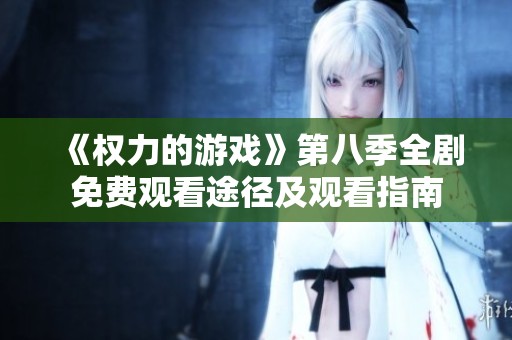 《權(quán)力的游戲》第八季全劇免費(fèi)觀看途徑及觀看指南