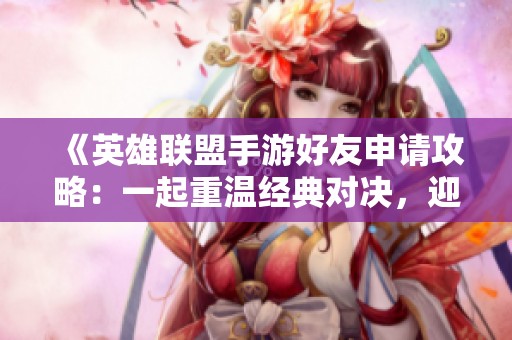 《英雄聯(lián)盟手游好友申請(qǐng)攻略:一起重溫經(jīng)典對(duì)決,迎接全球挑戰(zhàn)!》 《英雄聯(lián)盟手游好友申請(qǐng)攻略:一起重溫經(jīng)典對(duì)決,迎接全球挑戰(zhàn)!》