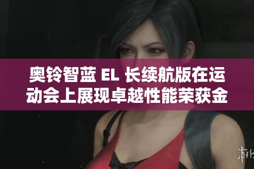 奧鈴智藍(lán) EL 長(zhǎng)續(xù)航版在運(yùn)動(dòng)會(huì)上展現(xiàn)卓越性能榮獲金牌 奧鈴智藍(lán) EL 長(zhǎng)續(xù)航版在運(yùn)動(dòng)會(huì)上展現(xiàn)卓越性能榮獲金牌