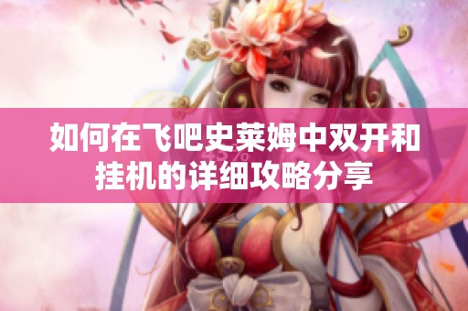 如何在飛吧史萊姆中雙開(kāi)和掛機(jī)的詳細(xì)攻略分享