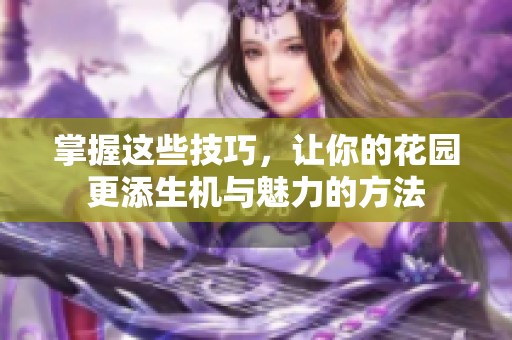 掌握這些技巧，讓你的花園更添生機(jī)與魅力的方法