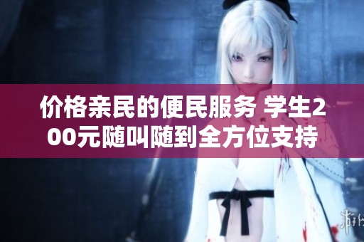 價(jià)格親民的便民服務(wù) 學(xué)生200元隨叫隨到全方位支持