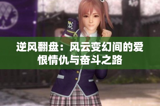 逆風(fēng)翻盤：風(fēng)云變幻間的愛恨情仇與奮斗之路