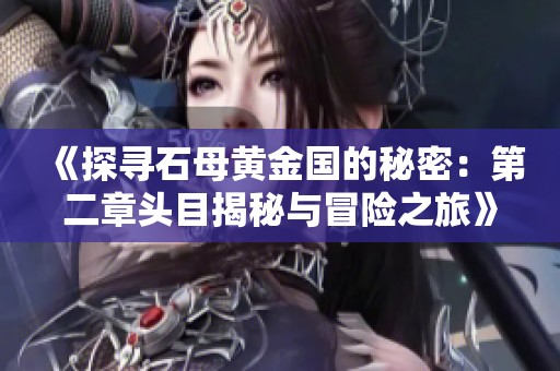 《探尋石母黃金國(guó)的秘密：第二章頭目揭秘與冒險(xiǎn)之旅》
