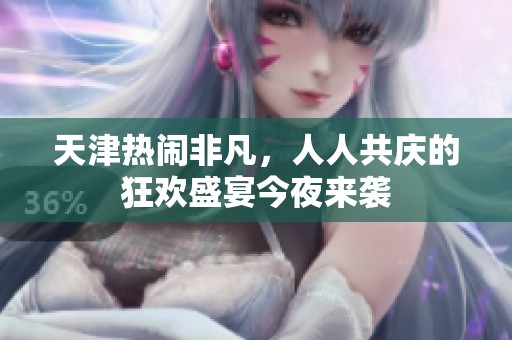 天津熱鬧非凡，人人共慶的狂歡盛宴今夜來襲