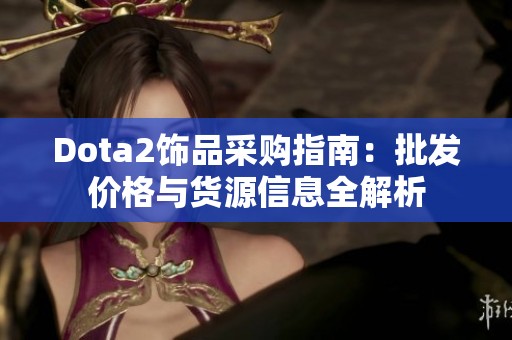 Dota2飾品采購指南：批發(fā)價(jià)格與貨源信息全解析
