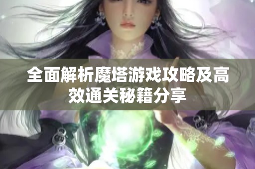 全面解析魔塔游戲攻略及高效通關(guān)秘籍分享
