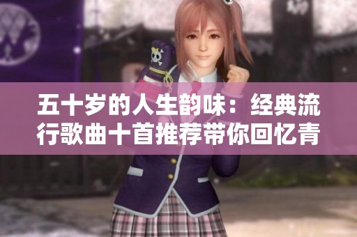 五十歲的人生韻味：經典流行歌曲十首推薦帶你回憶青春