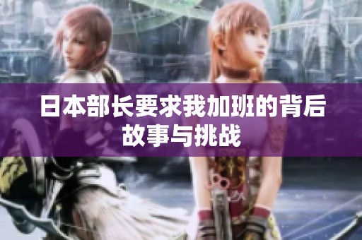 日本部長要求我加班的背后故事與挑戰(zhàn)