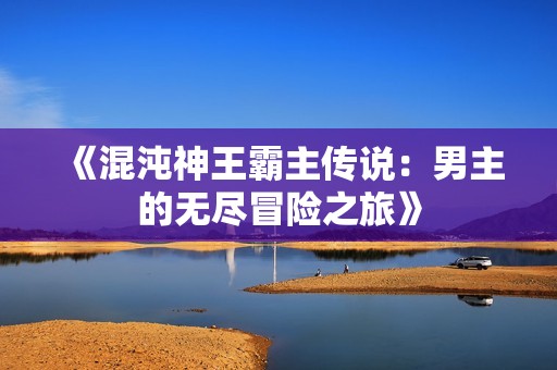 《混沌神王霸主傳說：男主的無盡冒險(xiǎn)之旅》