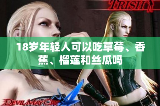 18歲年輕人可以吃草莓、香蕉、榴蓮和絲瓜嗎