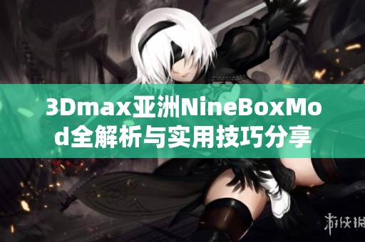 3Dmax亞洲NineBoxMod全解析與實(shí)用技巧分享