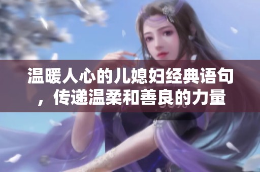 溫暖人心的兒媳婦經(jīng)典語(yǔ)句，傳遞溫柔和善良的力量