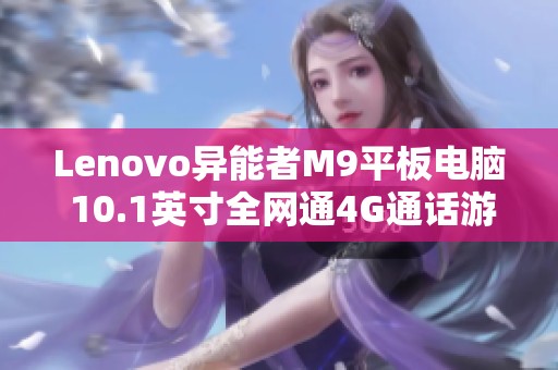 Lenovo異能者M(jìn)9平板電腦 10.1英寸全網(wǎng)通4G通話游戲利器