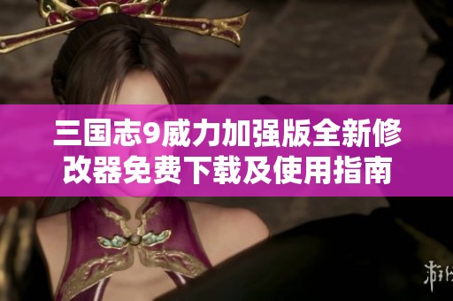 三國志9威力加強(qiáng)版全新修改器免費下載及使用指南