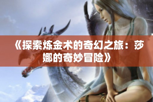 《探索煉金術(shù)的奇幻之旅：莎娜的奇妙冒險(xiǎn)》