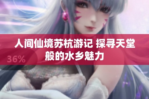 人間仙境蘇杭游記 探尋天堂般的水鄉(xiāng)魅力