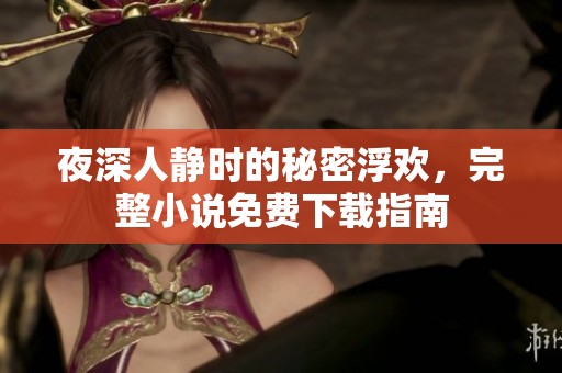 夜深人靜時(shí)的秘密浮歡，完整小說免費(fèi)下載指南