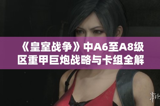 《皇室戰(zhàn)爭》中A6至A8級區(qū)重甲巨炮戰(zhàn)略與卡組全解析
