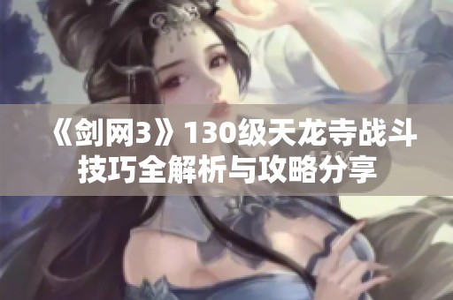 《劍網(wǎng)3》130級(jí)天龍寺戰(zhàn)斗技巧全解析與攻略分享