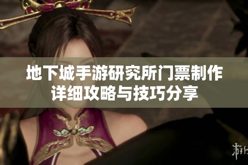 地下城手游研究所門票制作詳細攻略與技巧分享
