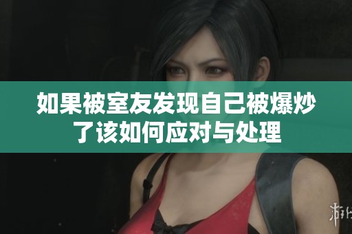 如果被室友發(fā)現(xiàn)自己被爆炒了該如何應(yīng)對與處理