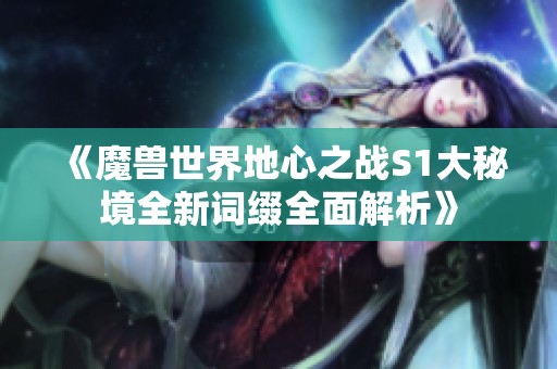 《魔獸世界地心之戰(zhàn)S1大秘境全新詞綴全面解析》