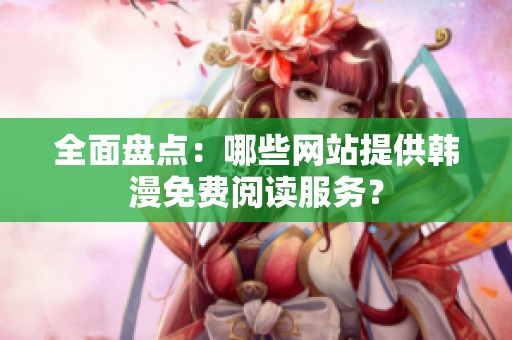 全面盤點：哪些網(wǎng)站提供韓漫免費閱讀服務(wù)？