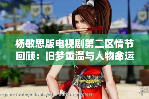 楊敏思版電視劇第二區(qū)情節(jié)回顧：舊夢重溫與人物命運(yùn)交織