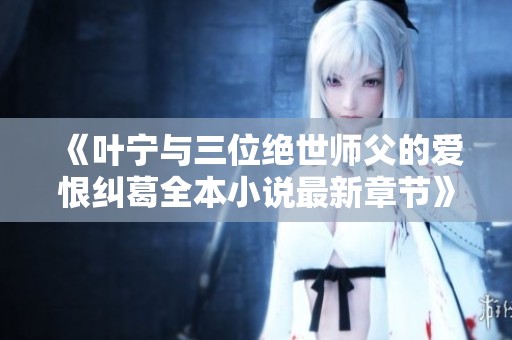 《葉寧與三位絕世師父的愛恨糾葛全本小說最新章節(jié)》