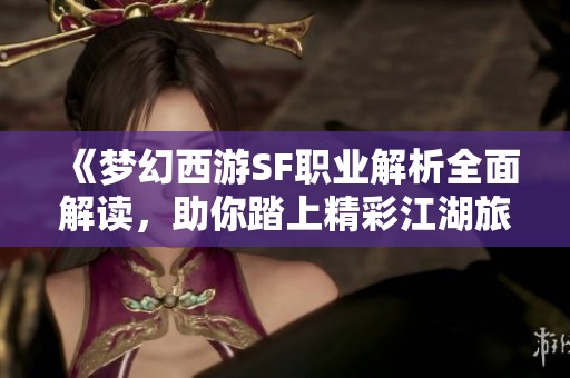 《夢(mèng)幻西游SF職業(yè)解析全面解讀，助你踏上精彩江湖旅程》