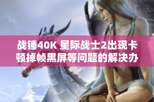 戰(zhàn)錘40K 星際戰(zhàn)士2出現(xiàn)卡頓掉幀黑屏等問題的解決辦法