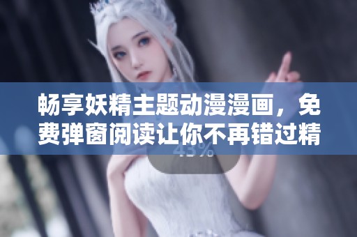 暢享妖精主題動漫漫畫，免費彈窗閱讀讓你不再錯過精彩內(nèi)容