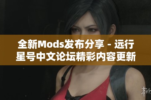 全新Mods發(fā)布分享 - 遠(yuǎn)行星號(hào)中文論壇精彩內(nèi)容更新