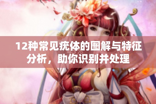 12種常見(jiàn)疣體的圖解與特征分析，助你識(shí)別并處理