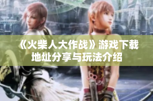 《火柴人大作戰(zhàn)》游戲下載地址分享與玩法介紹