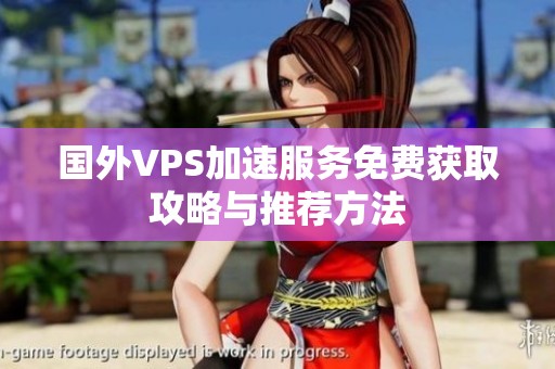 國(guó)外VPS加速服務(wù)免費(fèi)獲取攻略與推薦方法