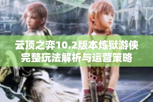 云頂之弈10.2版本煉獄游俠完整玩法解析與運(yùn)營策略