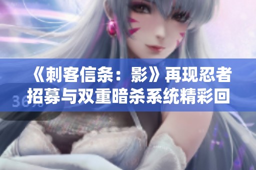 《刺客信條：影》再現(xiàn)忍者招募與雙重暗殺系統(tǒng)精彩回歸