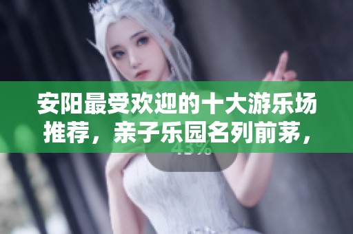 安陽最受歡迎的十大游樂場推薦，親子樂園名列前茅，第三個童夢般的體驗
