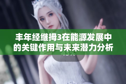 豐年經(jīng)繼拇3在能源發(fā)展中的關(guān)鍵作用與未來潛力分析
