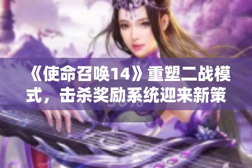 《使命召喚14》重塑二戰(zhàn)模式，擊殺獎(jiǎng)勵(lì)系統(tǒng)迎來(lái)新策略與變革